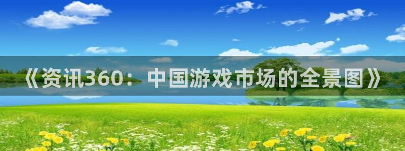 高德娱乐平台注册开户：《资讯360：中国游戏市场的全景图》