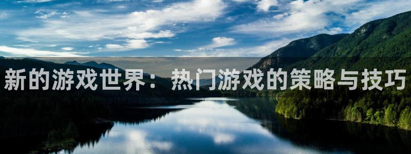 高德娱乐登陆地址：新的游戏世界：热门游戏的策略与技巧