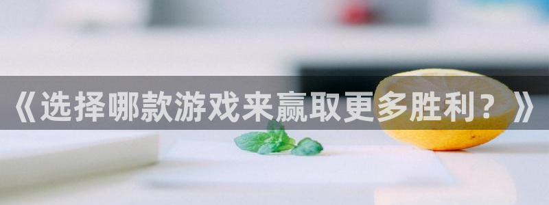 高德娱乐注册网站：《选择哪款游戏来赢取更多胜利？》