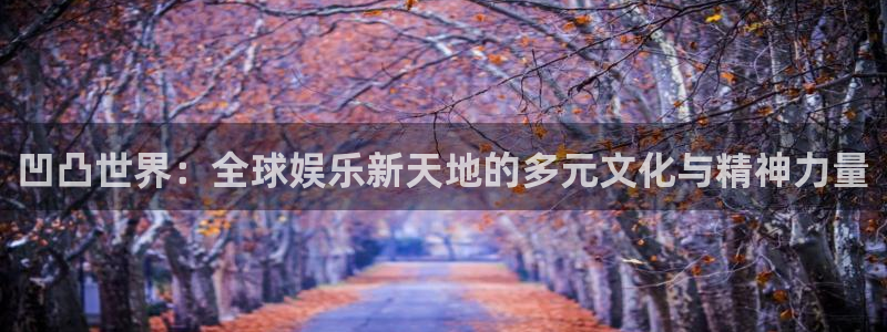 高德娱乐线路测试：凹凸世界：全球娱乐新天地的多元文化与精神力