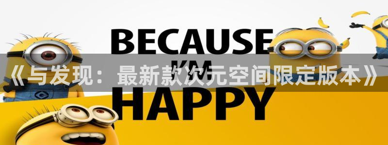 高德娱乐测速登陆：《与发现：最新款次元空间限定版本》