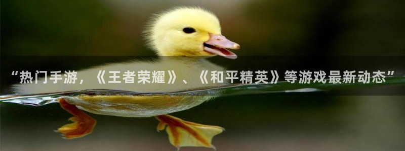 高德娱乐注册网站：“热门手游，《王者荣耀》、《和平精英》等游