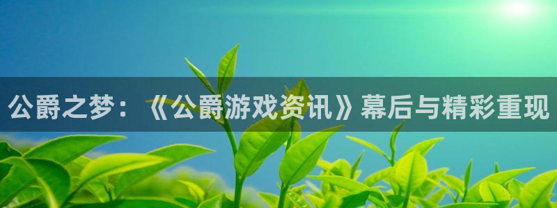 高德娱乐平台官网登录：公爵之梦：《公爵游戏资讯》幕后与精彩重