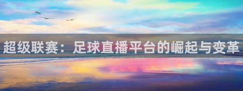 龙门直播间：超级联赛：足球直播平台的崛起与变革